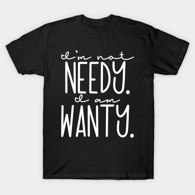 I'm not Needy, I am Wanty T-Shirt by ChestifyDesigns